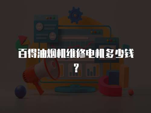 百得油煙機(jī)維修電機(jī)多少錢？