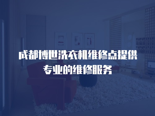 成都博世洗衣機維修點提供專業的維修服務