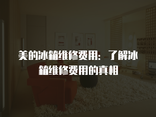 美的冰箱維修費用：了解冰箱維修費用的真相