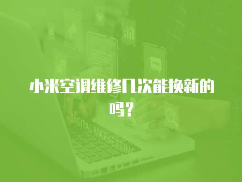 小米空調(diào)維修幾次能換新的嗎？