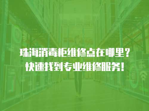 珠海消毒柜維修點(diǎn)在哪里？快速找到專業(yè)維修服務(wù)！