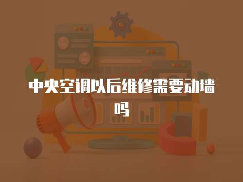 中央空調(diào)以后維修需要?jiǎng)訅? class=