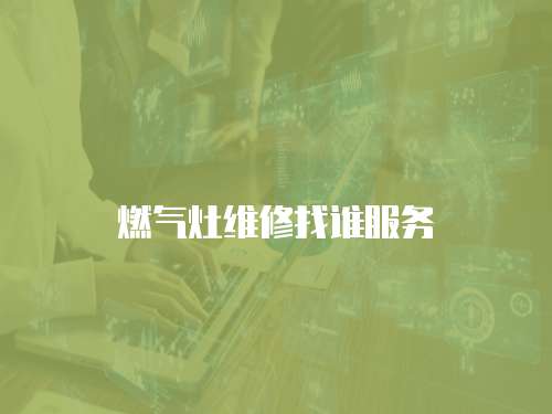 燃?xì)庠罹S修找誰服務(wù)