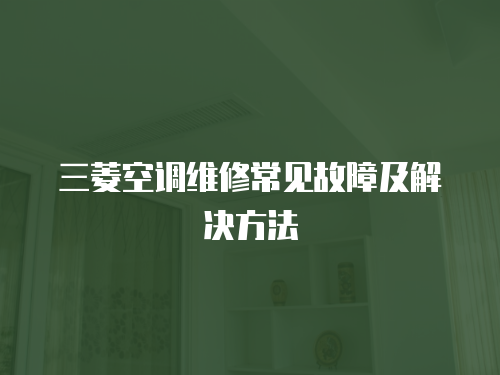 三菱空調維修常見故障及解決方法