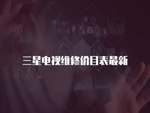 三星電視維修價(jià)目表最新