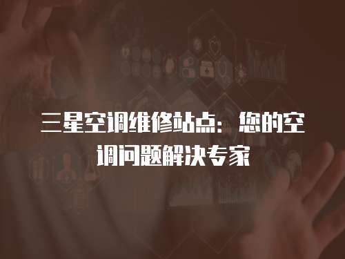 三星空調(diào)維修站點(diǎn)：您的空調(diào)問(wèn)題解決專(zhuān)家