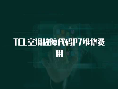 TCL空調故障代碼P7維修費用