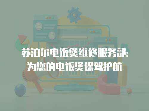 蘇泊爾電飯煲維修服務部：為您的電飯煲保駕護航