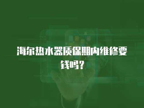 海爾熱水器質保期內維修要錢嗎？