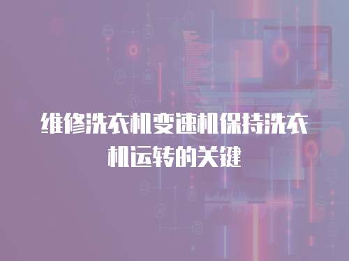 維修洗衣機變速機保持洗衣機運轉的關鍵