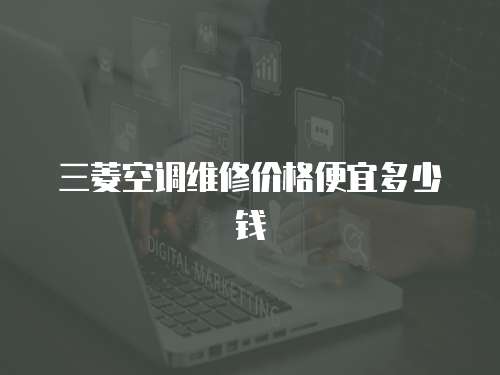 三菱空調(diào)維修價(jià)格便宜多少錢