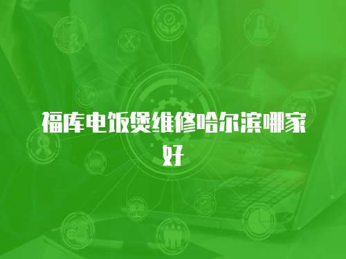 福庫電飯煲維修哈爾濱哪家好