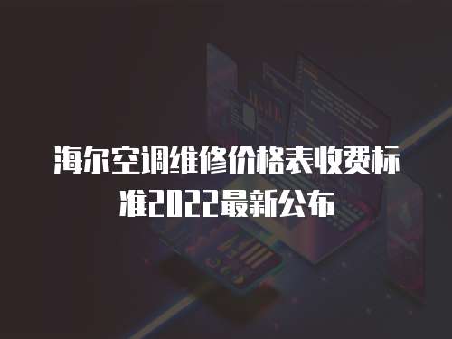 海爾空調維修價格表收費標準2022最新公布