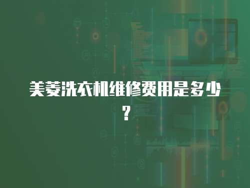 美菱洗衣機(jī)維修費(fèi)用是多少？