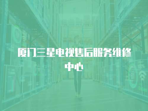 廈門三星電視售后服務維修中心