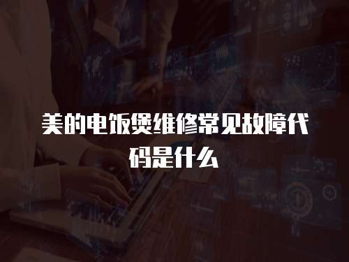 美的電飯煲維修常見故障代碼是什么