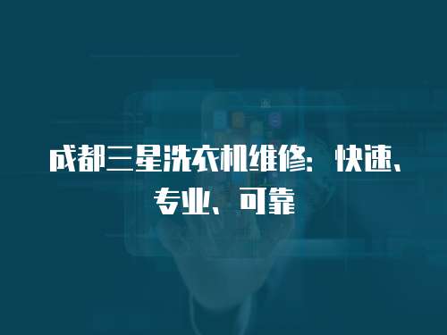成都三星洗衣機(jī)維修：快速、專業(yè)、可靠