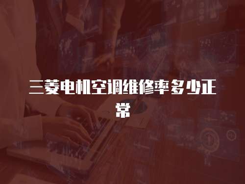 三菱電機空調(diào)維修率多少正常