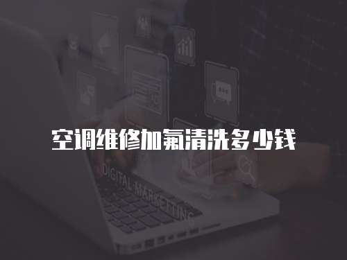 空調維修加氟清洗多少錢