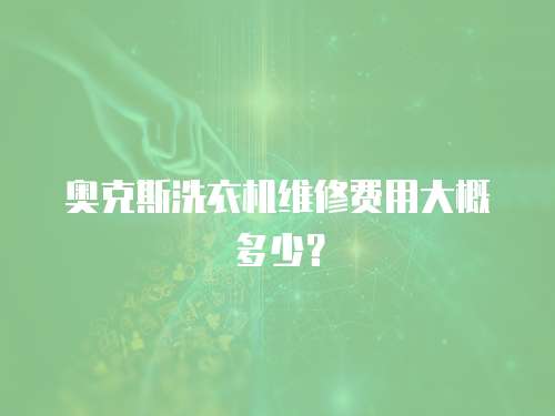 奧克斯洗衣機維修費用大概多少？