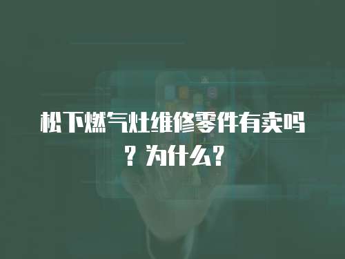 松下燃氣灶維修零件有賣嗎？為什么？
