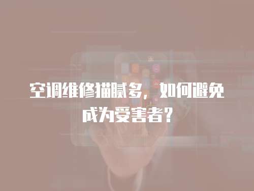 空調維修貓膩多，如何避免成為受害者？