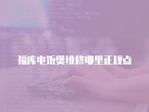福庫電飯煲維修哪里正規(guī)點