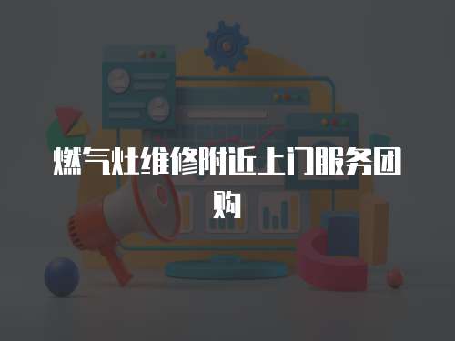燃氣灶維修附近上門服務團購