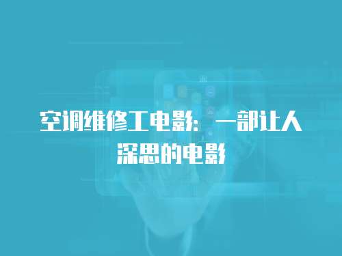 空調維修工電影：一部讓人深思的電影