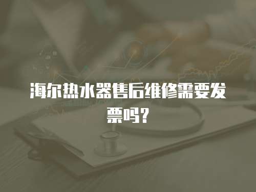 海爾熱水器售后維修需要發票嗎？