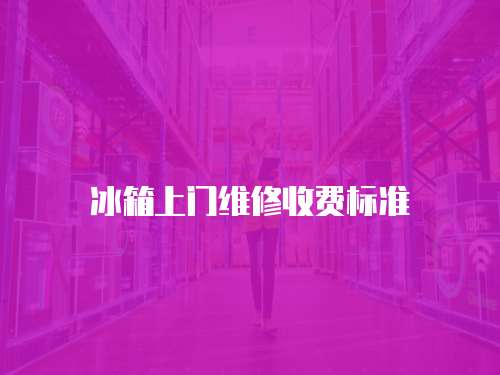 冰箱上門維修收費標準