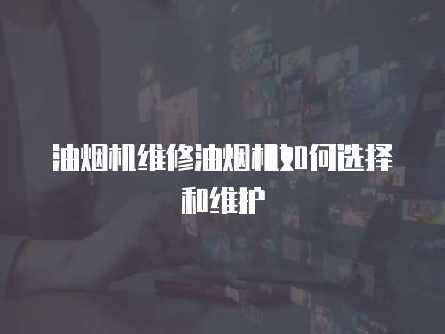 油煙機維修油煙機如何選擇和維護