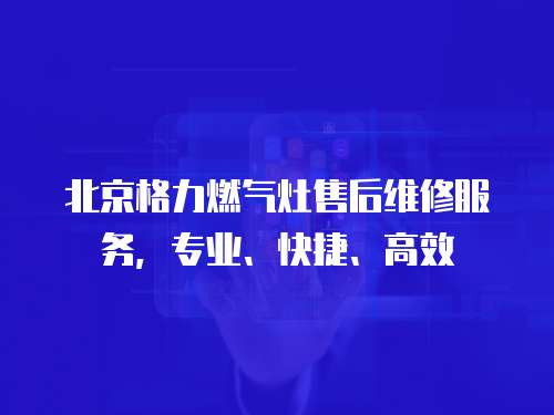 北京格力燃?xì)庠钍酆缶S修服務(wù)，專業(yè)、快捷、高效