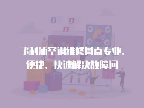飛利浦空調維修網點專業(yè)、便捷、快速解決故障問
