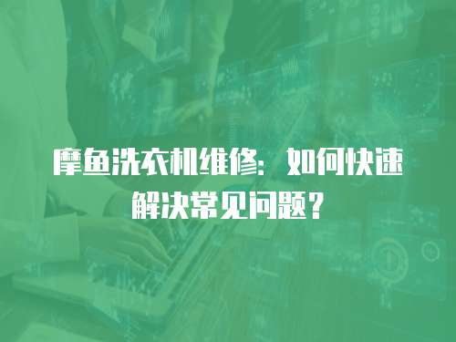 摩魚洗衣機維修：如何快速解決常見問題？