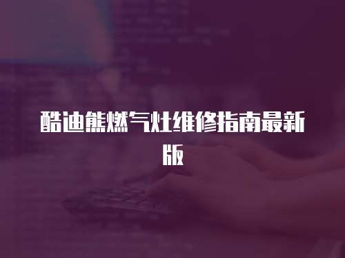 酷迪熊燃?xì)庠罹S修指南最新版