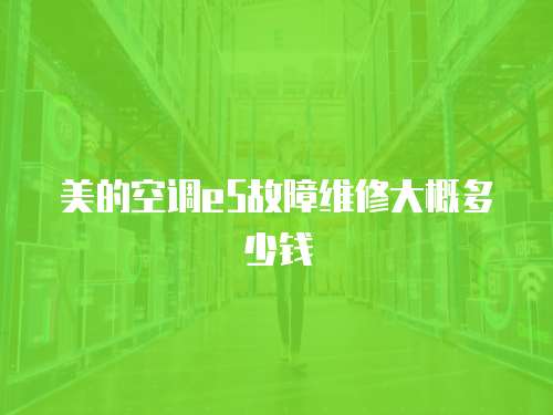 美的空調e5故障維修大概多少錢