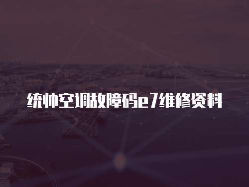 統(tǒng)帥空調(diào)故障碼e7維修資料