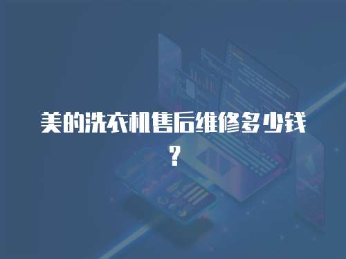 美的洗衣機(jī)售后維修多少錢？
