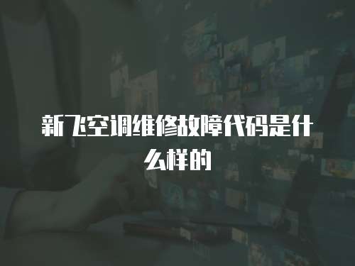 新飛空調維修故障代碼是什么樣的