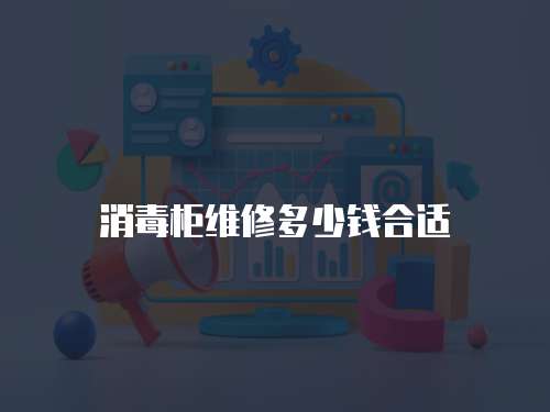 消毒柜維修多少錢合適