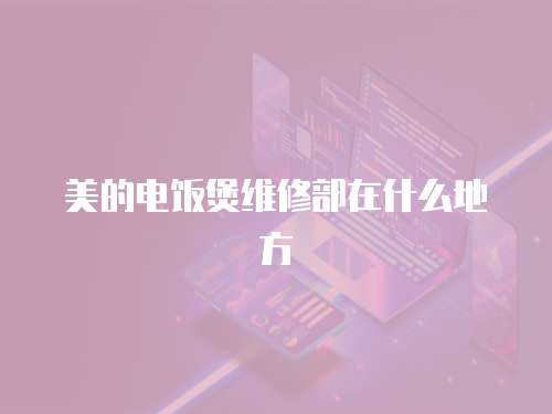 美的電飯煲維修部在什么地方