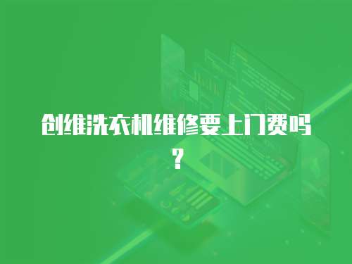 創(chuàng)維洗衣機(jī)維修要上門費嗎？
