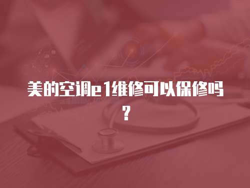 美的空調(diào)e1維修可以保修嗎？