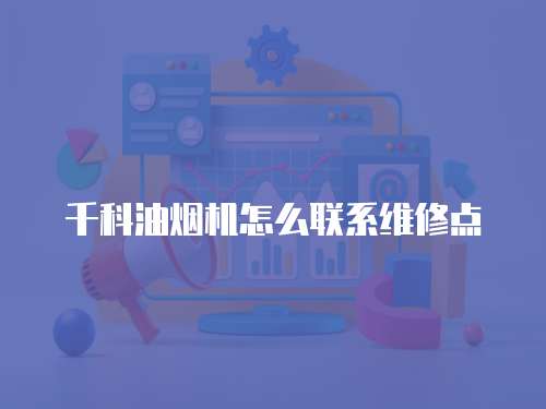 千科油煙機怎么聯系維修點