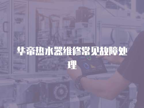 華帝熱水器維修常見(jiàn)故障處理