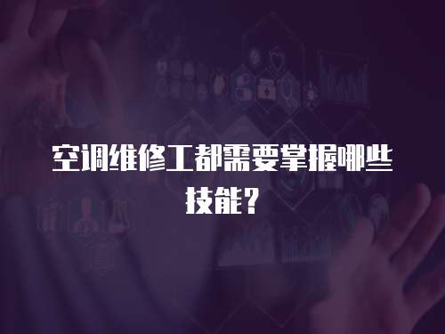  空調維修工都需要掌握哪些技能？