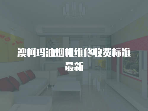 澳柯瑪油煙機維修收費標準最新