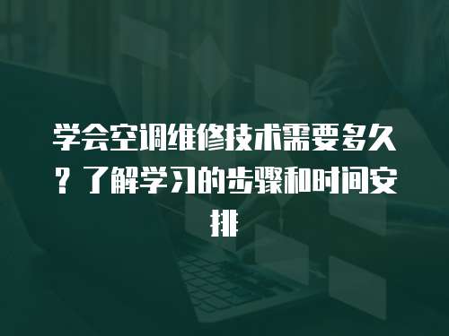 學會空調維修技術需要多久？了解學習的步驟和時間安排