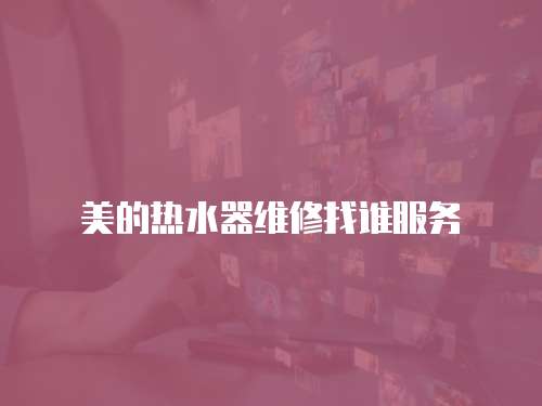 美的熱水器維修找誰服務